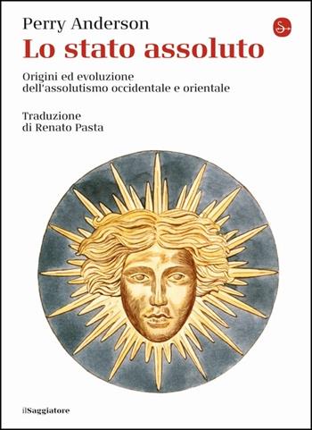 Lo Stato assoluto. Origini ed evoluzione dell'assolutismo occidentale e orientale - Perry Anderson - Libro Il Saggiatore 2021, La cultura | Libraccio.it