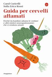 Guida per cervelli affamati. Perché da bambini odiamo le verdure e altri misteri neurogastronomici che ci rendono umani