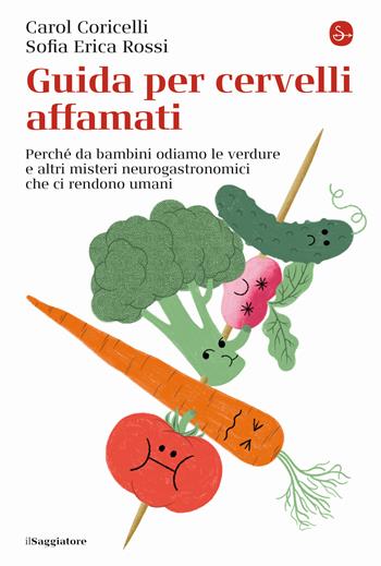 Guida per cervelli affamati. Perché da bambini odiamo le verdure e altri misteri neurogastronomici che ci rendono umani - Carol Coricelli, Sofia Erica Rossi - Libro Il Saggiatore 2021, La cultura | Libraccio.it