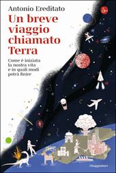 Un breve viaggio chiamato Terra. Come è iniziata la nostra vita e in quali modi potrà finire