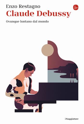 Claude Debussy. Ovunque lontano dal mondo - Enzo Restagno - Libro Il Saggiatore 2021, La cultura | Libraccio.it
