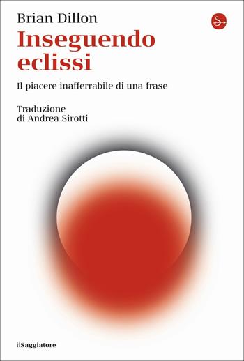 Inseguendo eclissi. Il piacere inafferrabile di una frase - Brian Dillon - Libro Il Saggiatore 2021, La cultura | Libraccio.it