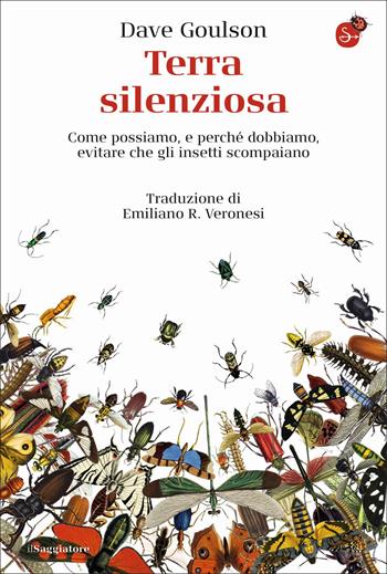 Terra silenziosa. Come possiamo e perché dobbiamo evitare che gli insetti scompaiano - Dave Goulson - Libro Il Saggiatore 2022, La cultura | Libraccio.it