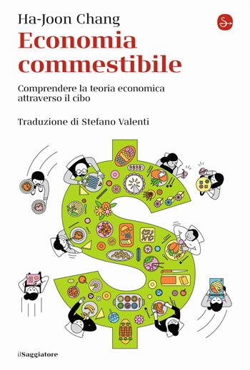 Economia commestibile. Comprendere la teoria economica attraverso il cibo - Ha-Joon Chang - Libro Il Saggiatore 2023, La cultura | Libraccio.it
