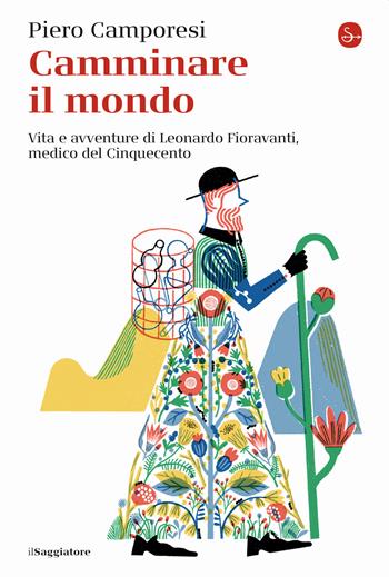 Camminare il mondo. Vita e avventure di Leonardo Fioravanti, medico del Cinquecento - Piero Camporesi - Libro Il Saggiatore 2021, La cultura | Libraccio.it