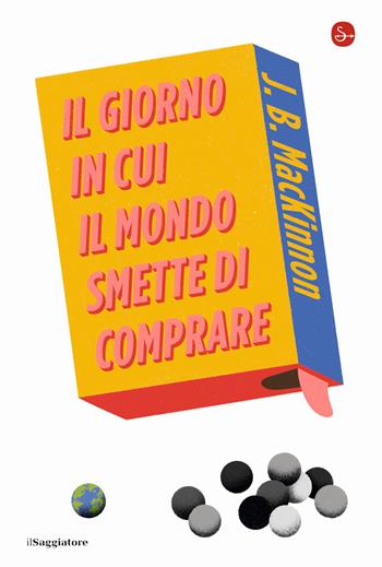Il giorno in cui il mondo smette di comprare - J. B. MacKinnon - Libro Il Saggiatore 2021, La cultura | Libraccio.it