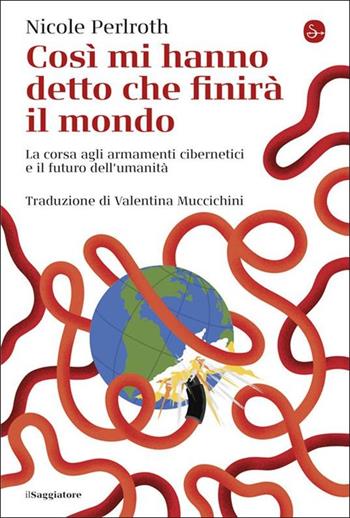 Così mi hanno detto che finirà il mondo. La corsa agli armamenti cibernetici e il futuro dell'umanità - Nicole Perlroth - Libro Il Saggiatore 2022, La cultura | Libraccio.it