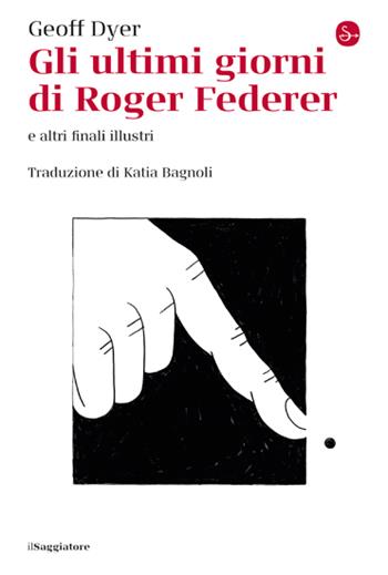 Gli ultimi giorni di Roger Federer e altri finali illustri - Geoff Dyer - Libro Il Saggiatore 2023, La cultura | Libraccio.it