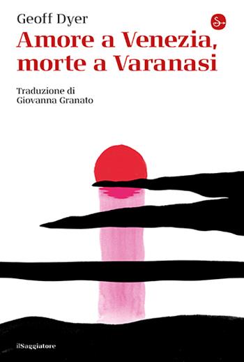 Amore a Venezia, morte a Varanasi - Geoff Dyer - Libro Il Saggiatore 2024, La cultura | Libraccio.it