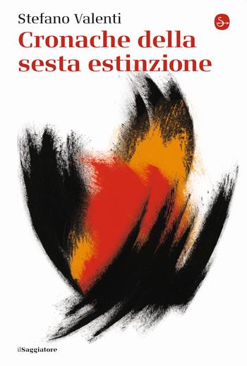 Cronache della sesta estinzione - Stefano Valenti - Libro Il Saggiatore 2023, La cultura | Libraccio.it