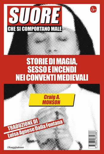 Suore che si comportano male. Storie di magia, sesso e incendi nei conventi medievali - Craig A. Monson - Libro Il Saggiatore 2022, La cultura | Libraccio.it