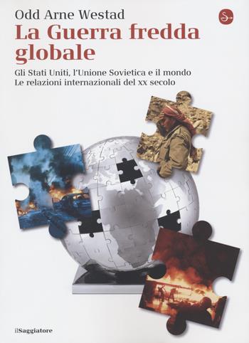 La guerra fredda globale. Gli Stati Uniti, L'Unione Sovietica e il mondo. Le relazioni internazionali del XX secolo - Odd Arne Westad - Libro Il Saggiatore 2022, La cultura | Libraccio.it