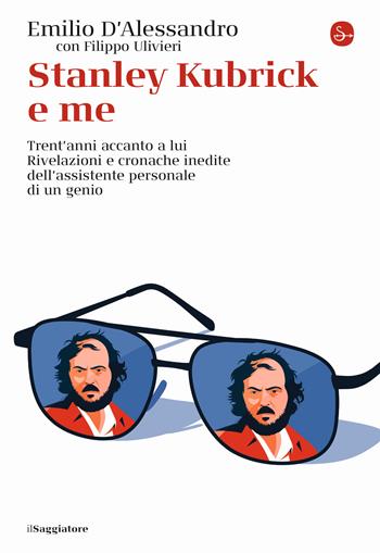 Stanley Kubrick e me. Trent'anni accanto a lui. Rivelazioni e cronache inedite dell'assistente personale di un genio - Emilio D'Alessandro, Filippo Ulivieri - Libro Il Saggiatore 2022, La cultura | Libraccio.it