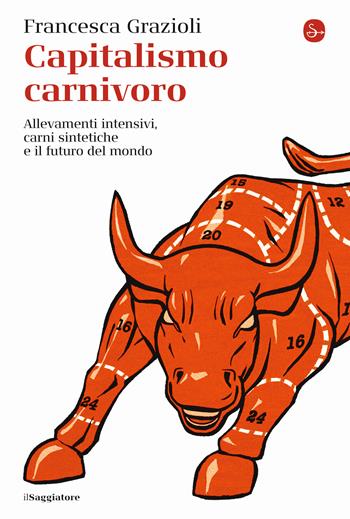 Capitalismo carnivoro. Allevamenti intensivi, carni sintetiche e il futuro del mondo - Francesca Grazioli - Libro Il Saggiatore 2022, La cultura | Libraccio.it