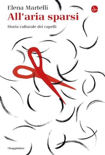 All'aria sparsi. Storia culturale dei capelli - Elena Martelli - Libro Il Saggiatore 2023, La cultura | Libraccio.it
