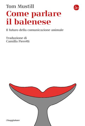 Come parlare il balenese. Il futuro della comunicazione animale - Tom Mustill - Libro Il Saggiatore 2023, La cultura | Libraccio.it