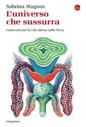 L'universo che sussurra. Come cercare la vita aliena sulla Terra