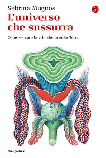 L'universo che sussurra. Come cercare la vita aliena sulla Terra - Sabrina Mugnos - Libro Il Saggiatore 2024, La cultura | Libraccio.it