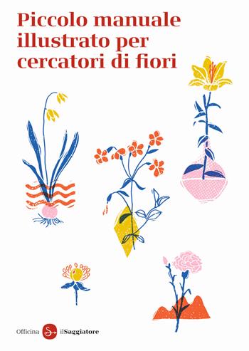 Piccolo manuale illustrato per cercatori di fiori. Ediz. a colori - Officina Saggiatore - Libro Il Saggiatore 2023, La piccola cultura | Libraccio.it