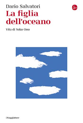 La figlia dell'oceano. Vita di Yoko Ono - Dario Salvatori - Libro Il Saggiatore 2024, La cultura | Libraccio.it