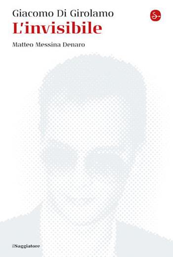 L'invisibile. Matteo Messina Denaro. Nuova ediz. - Giacomo Di Girolamo - Libro Il Saggiatore 2023, La cultura | Libraccio.it
