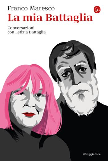 La mia Battaglia. Conversazioni con Letizia Battaglia - Franco Maresco - Libro Il Saggiatore 2023, La cultura | Libraccio.it