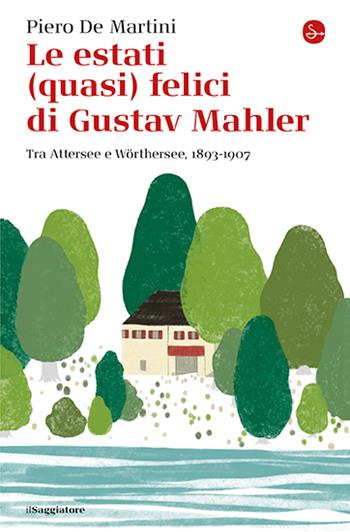 Le estati (quasi) felici di Gustav Mahler. Tra Attersee e Wörthersee, 1893-1907 - Piero De Martini - Libro Il Saggiatore 2024, La cultura | Libraccio.it