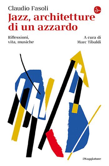 Jazz, architetture di un azzardo. Riflessioni, vita, musiche - Claudio Fasoli, Marc Tibaldi - Libro Il Saggiatore 2025, La cultura | Libraccio.it