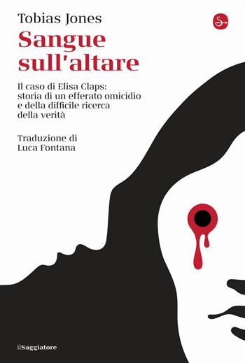 Sangue sull'altare. Il caso Elisa Claps: storia di un efferato omicidio e della difficile ricerca della verità - Tobias Jones - Libro Il Saggiatore 2023, La cultura | Libraccio.it