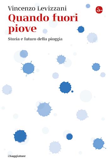 Quando fuori piove. Storia e futuro della pioggia - Vincenzo Levizzani - Libro Il Saggiatore 2024, La piccola cultura | Libraccio.it