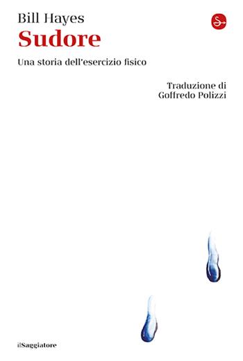 Sudore. Una storia dell'esercizio fisico - Bill Hayes - Libro Il Saggiatore 2025, La cultura | Libraccio.it