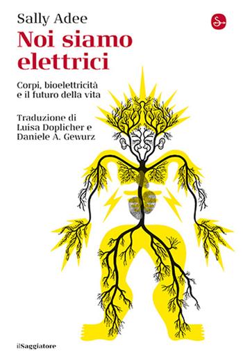 Noi siamo elettrici. Corpi, bioelettricità e il futuro della vita - Sally Adee - Libro Il Saggiatore 2025, La cultura | Libraccio.it