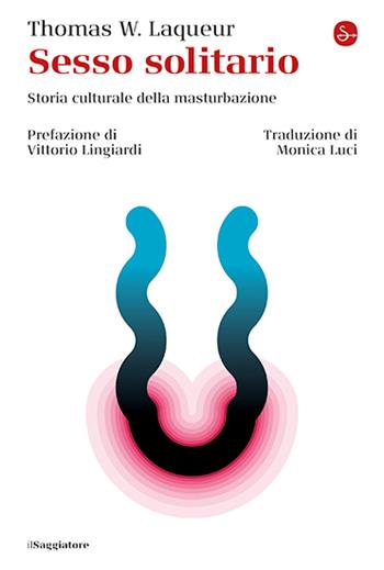 Sesso solitario. Storia culturale della masturbazione - Thomas W. Laqueur - Libro Il Saggiatore 2024, La cultura | Libraccio.it