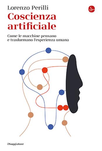Coscienza artificiale. Come le macchine pensano e trasformano l’esperienza umana - Lorenzo Perilli - Libro Il Saggiatore 2025, La cultura | Libraccio.it