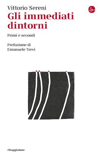 Gli immediati dintorni. Primi e secondi - Vittorio Sereni - Libro Il Saggiatore 2024, La cultura | Libraccio.it