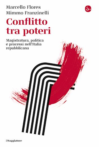 Conflitto tra poteri. Magistratura, politica e processi nell'Italia repubblicana - Marcello Flores, Mimmo Franzinelli - Libro Il Saggiatore 2024, La cultura | Libraccio.it