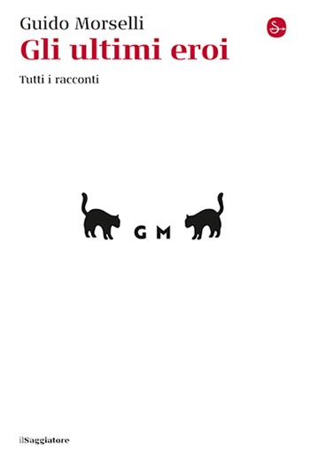 Gli ultimi eroi. Tutti i racconti - Guido Morselli - Libro Il Saggiatore 2024, La cultura | Libraccio.it