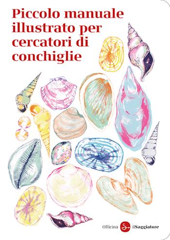 Piccolo manuale illustrato per cercatori di conchiglie - Officina Saggiatore - Libro Il Saggiatore 2024, La piccola cultura | Libraccio.it