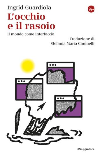 L'occhio e il rasoio. Il mondo come interfaccia - Ingrid Guardiola - Libro Il Saggiatore 2025, La cultura | Libraccio.it