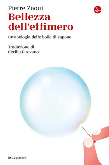 Bellezza dell'effimero. Un'apologia delle bolle di sapone - Pierre Zaoui - Libro Il Saggiatore 2025, La cultura | Libraccio.it