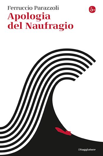 Apologia del naufragio - Ferruccio Parazzoli - Libro Il Saggiatore 2024, La cultura | Libraccio.it