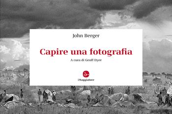 Capire una fotografia - John Berger - Libro Il Saggiatore 2024, La cultura | Libraccio.it