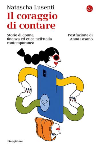 Il coraggio di contare. Storie di donne, finanza ed etica nell'Italia contemporanea - Natascha Lusenti - Libro Il Saggiatore 2024, La cultura | Libraccio.it