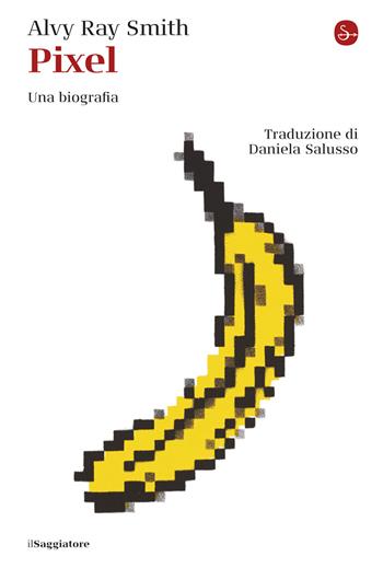 Pixel. Una biografia - Alvy Ray Smith - Libro Il Saggiatore 2025, La cultura | Libraccio.it