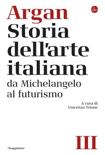 Storia dell'arte italiana. Vol. 3: Da Michelangelo al Futurismo - Giulio C. Argan - Libro Il Saggiatore 2025 | Libraccio.it