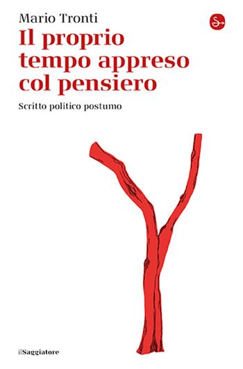 Il proprio tempo appreso col pensiero. Scritto politico postumo - Mario Tronti - Libro Il Saggiatore 2024, La cultura | Libraccio.it