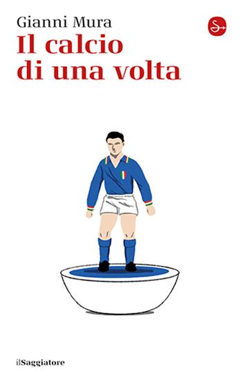 Il calcio di una volta - Gianni Mura - Libro Il Saggiatore 2024, La piccola cultura | Libraccio.it