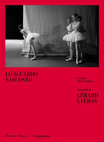 Lo sguardo nascosto. La danza dietro il sipario. Ediz. illustrata - Gérard Uféras - Libro Il Saggiatore 2025, La cultura | Libraccio.it