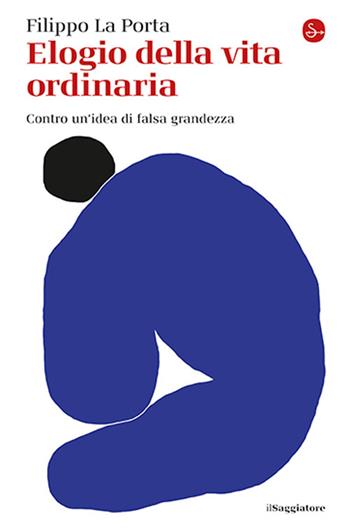 Elogio della vita ordinaria - Filippo La Porta - Libro Il Saggiatore 2025, La cultura | Libraccio.it