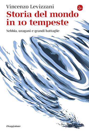 Storia del mondo in 10 tempeste. Nebbia, uragani e grandi battaglie - Vincenzo Levizzani - Libro Il Saggiatore 2025, La cultura | Libraccio.it